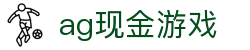 ag现金游戏 | ag在线充值_AG电子官网欢迎您